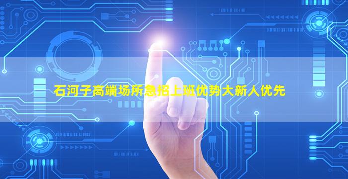 石河子高端场所急招上班优势大新人优先